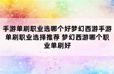 手游单刷职业选哪个好梦幻西游手游单刷职业选择推荐 梦幻西游哪个职业单刷好